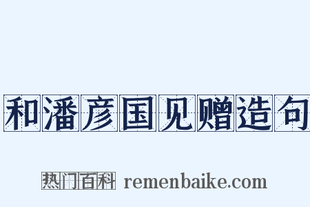 和潘彦国见赠造句是什么意思的图片